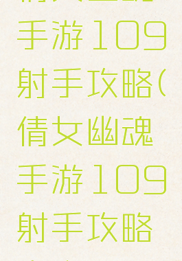 倩女幽魂手游109射手攻略(倩女幽魂手游109射手攻略大全)