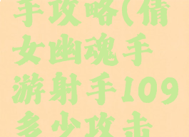 倩女幽魂手游109射手攻略(倩女幽魂手游射手109多少攻击力防御合适)