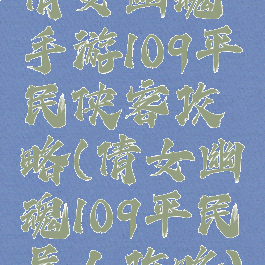倩女幽魂手游109平民侠客攻略(倩女幽魂109平民异人攻略)