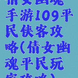 倩女幽魂手游109平民侠客攻略(倩女幽魂平民玩家攻略)