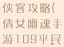 倩女幽魂手游109平民侠客攻略(倩女幽魂手游109平民侠客攻略图)