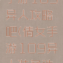 倩女幽魂手游109异人攻略吧(倩女手游109异人装备选择)