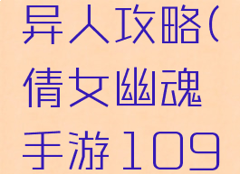 倩女幽魂手游109异人攻略(倩女幽魂手游109异人攻略图)