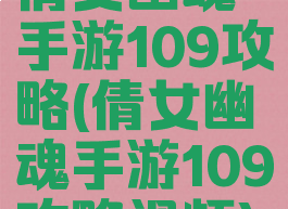 倩女幽魂手游109攻略(倩女幽魂手游109攻略视频)