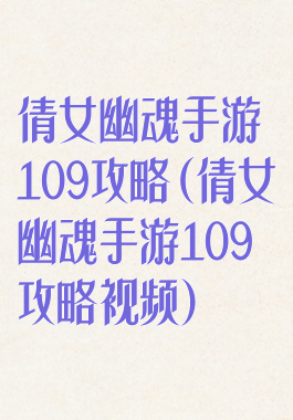 倩女幽魂手游109攻略(倩女幽魂手游109攻略视频)