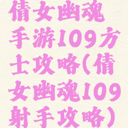 倩女幽魂手游109方士攻略(倩女幽魂109射手攻略)