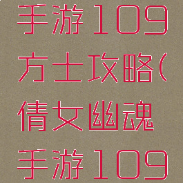 倩女幽魂手游109方士攻略(倩女幽魂手游109侠客攻略)