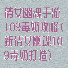倩女幽魂手游109毒奶攻略(新倩女幽魂109毒奶打造)