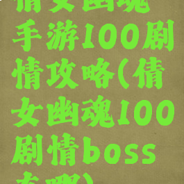 倩女幽魂手游100剧情攻略(倩女幽魂100剧情boss在哪)