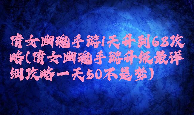 倩女幽魂手游1天升到63攻略(倩女幽魂手游升级最详细攻略一天50不是梦)