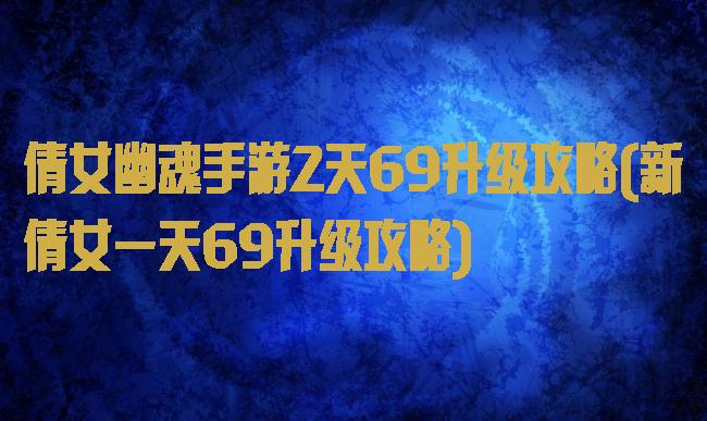 倩女幽魂手游2天69升级攻略(新倩女一天69升级攻略)