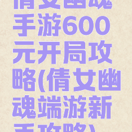 倩女幽魂手游600元开局攻略(倩女幽魂端游新手攻略)