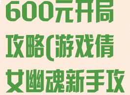 倩女幽魂手游600元开局攻略(游戏倩女幽魂新手攻略)