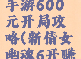 倩女幽魂手游600元开局攻略(新倩女幽魂6开赚钱攻略)