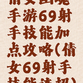 倩女幽魂手游69射手技能加点攻略(倩女69射手技能连招)