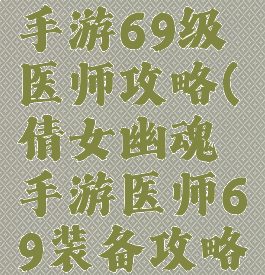 倩女幽魂手游69级医师攻略(倩女幽魂手游医师69装备攻略)