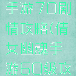 倩女幽魂手游70剧情攻略(倩女幽魂手游60级攻略)