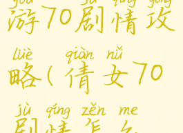 倩女幽魂手游70剧情攻略(倩女70剧情怎么过)