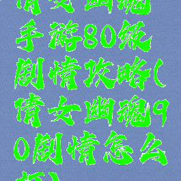 倩女幽魂手游80级剧情攻略(倩女幽魂90剧情怎么打)