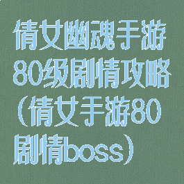 倩女幽魂手游80级剧情攻略(倩女手游80剧情boss)