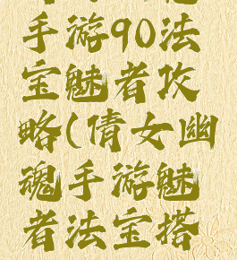 倩女幽魂手游90法宝魅者攻略(倩女幽魂手游魅者法宝搭配)