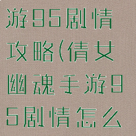 倩女幽魂手游95剧情攻略(倩女幽魂手游95剧情怎么打)