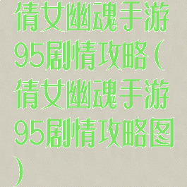 倩女幽魂手游95剧情攻略(倩女幽魂手游95剧情攻略图)