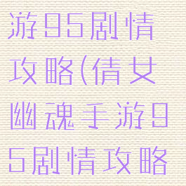 倩女幽魂手游95剧情攻略(倩女幽魂手游95剧情攻略大全)