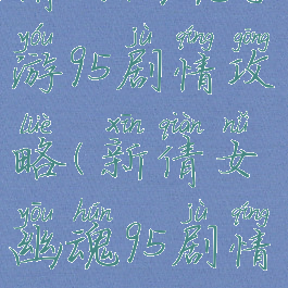 倩女幽魂手游95剧情攻略(新倩女幽魂95剧情)