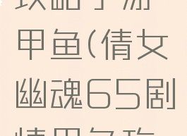 倩女幽魂攻略手游甲鱼(倩女幽魂65剧情甲鱼攻略)