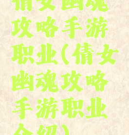 倩女幽魂攻略手游职业(倩女幽魂攻略手游职业介绍)