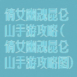 倩女幽魂昆仑山手游攻略(倩女幽魂昆仑山手游攻略图)