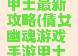 倩女幽魂游戏手游甲士最新攻略(倩女幽魂游戏手游甲士最新攻略视频)