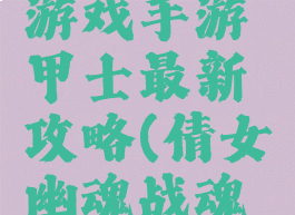 倩女幽魂游戏手游甲士最新攻略(倩女幽魂战魂甲攻略)