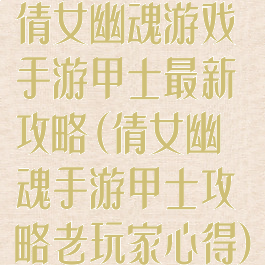 倩女幽魂游戏手游甲士最新攻略(倩女幽魂手游甲士攻略老玩家心得)