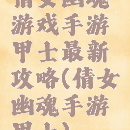 倩女幽魂游戏手游甲士最新攻略(倩女幽魂手游甲士)