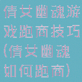 倩女幽魂游戏跑商技巧(倩女幽魂如何跑商)