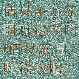 倩女手游家园玩法攻略(倩女家园赚钱攻略)