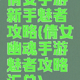 倩女手游新手魅者攻略(倩女幽魂手游魅者攻略汇总)