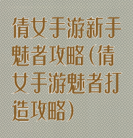 倩女手游新手魅者攻略(倩女手游魅者打造攻略)
