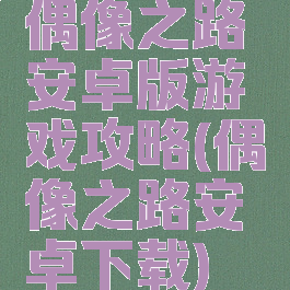 偶像之路安卓版游戏攻略(偶像之路安卓下载)
