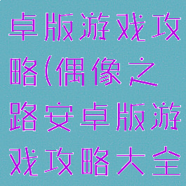 偶像之路安卓版游戏攻略(偶像之路安卓版游戏攻略大全)