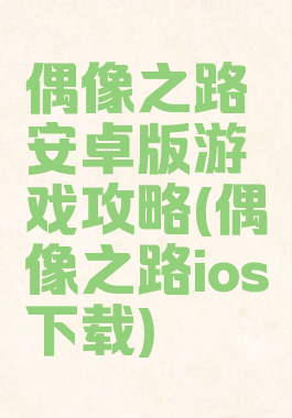 偶像之路安卓版游戏攻略(偶像之路ios下载)