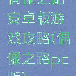 偶像之路安卓版游戏攻略(偶像之路pc版)