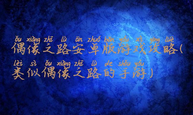 偶像之路安卓版游戏攻略(类似偶像之路的手游)