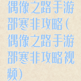 偶像之路手游邵寒非攻略(偶像之路手游邵寒非攻略视频)