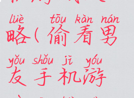 偷看男友手机游戏攻略(偷看男友手机游戏攻略大全)