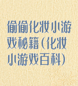 偷偷化妆小游戏秘籍(化妆小游戏百科)