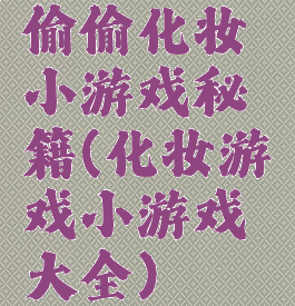 偷偷化妆小游戏秘籍(化妆游戏小游戏大全)