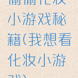 偷偷化妆小游戏秘籍(我想看化妆小游戏)